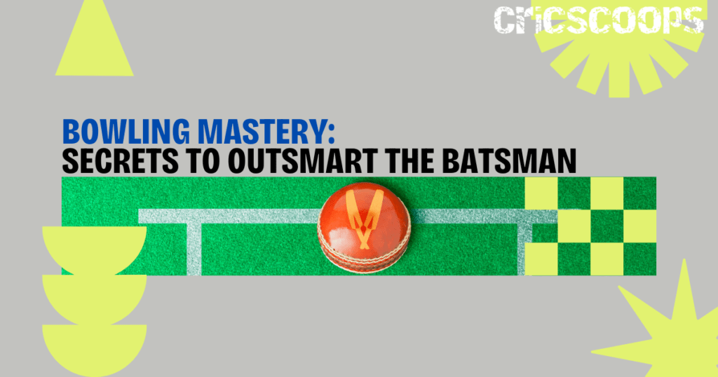 Bowling Mastery Secrets to Outsmart the Batsman